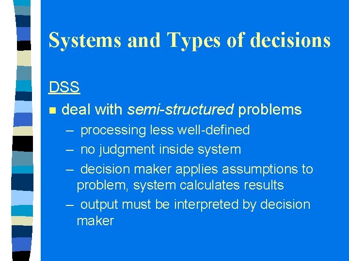 Systems and Types of decisions DSS n deal with semi-structured problems – processing less