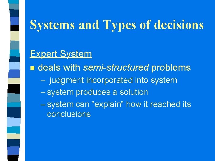 Systems and Types of decisions Expert System n deals with semi-structured problems – judgment