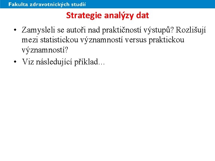 Strategie analýzy dat • Zamysleli se autoři nad praktičností výstupů? Rozlišují mezi statistickou významností