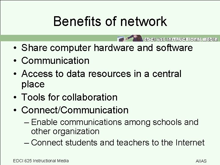 Benefits of network • Share computer hardware and software • Communication • Access to