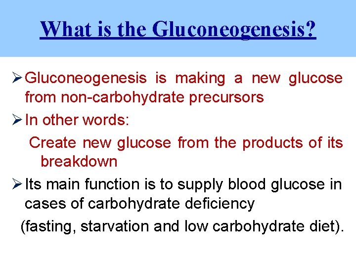 What is the Gluconeogenesis? Ø Gluconeogenesis is making a new glucose from non-carbohydrate precursors