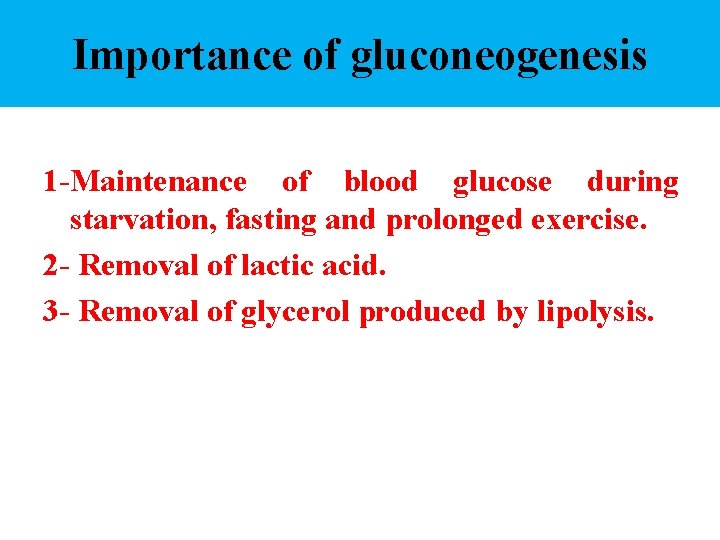 Importance of gluconeogenesis 1 -Maintenance of blood glucose during starvation, fasting and prolonged exercise.