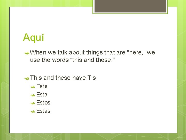 Aquí When we talk about things that are “here, ” we use the words