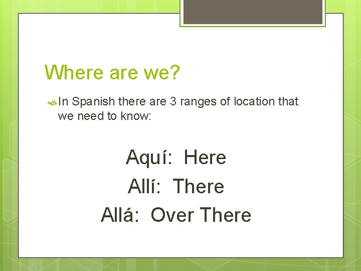 Where are we? In Spanish there are 3 ranges of location that we need