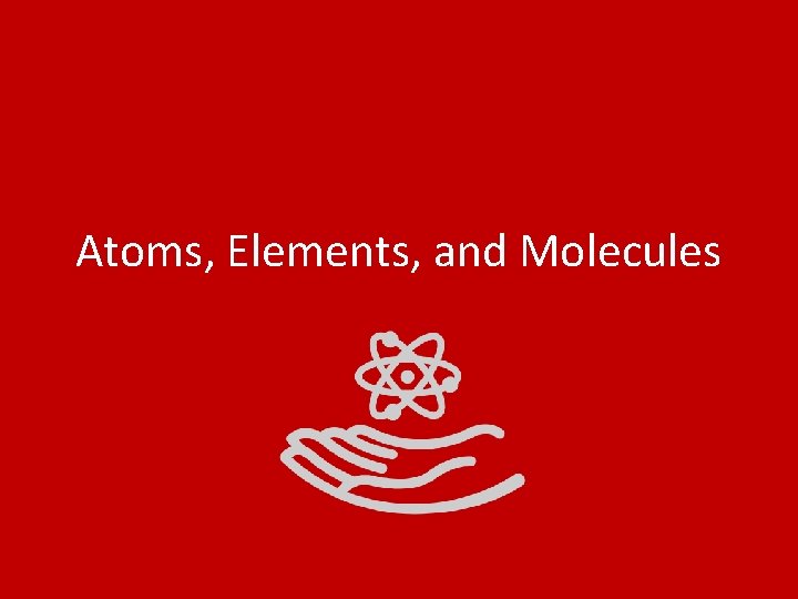 Atoms, Elements, and Molecules 