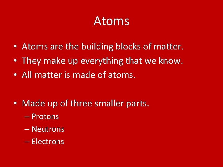Atoms • Atoms are the building blocks of matter. • They make up everything