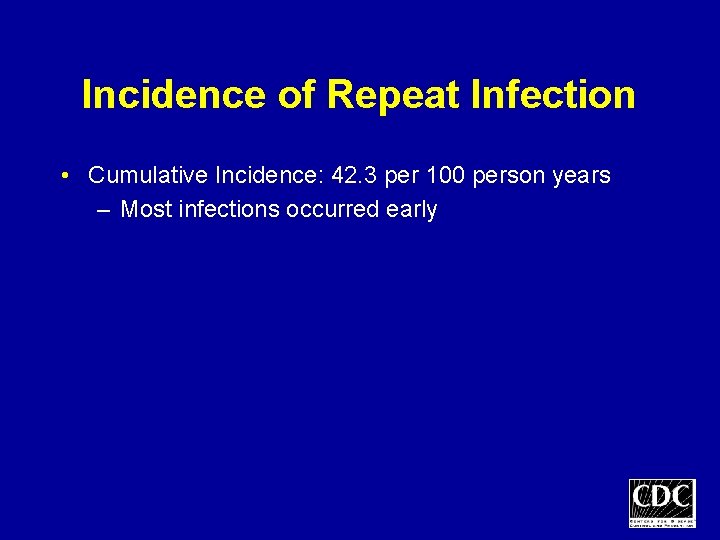 Incidence of Repeat Infection • Cumulative Incidence: 42. 3 per 100 person years –