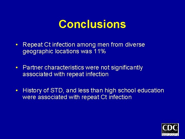 Conclusions • Repeat Ct infection among men from diverse geographic locations was 11% •