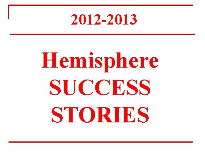2012 -2013 Hemisphere SUCCESS STORIES 2012 -2013 Hemisphere SUCCESS STORIES