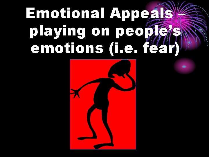 Emotional Appeals – playing on people’s emotions (i. e. fear) 