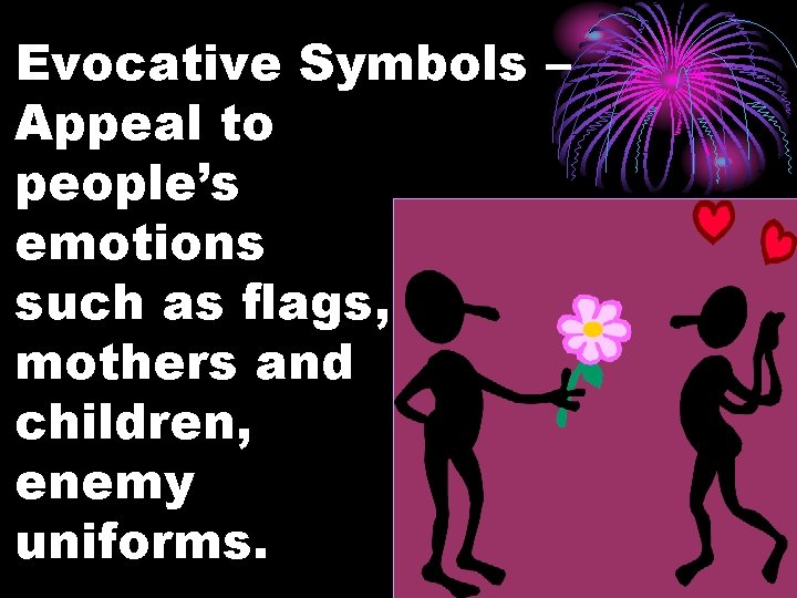 Evocative Symbols – Appeal to people’s emotions such as flags, mothers and children, enemy