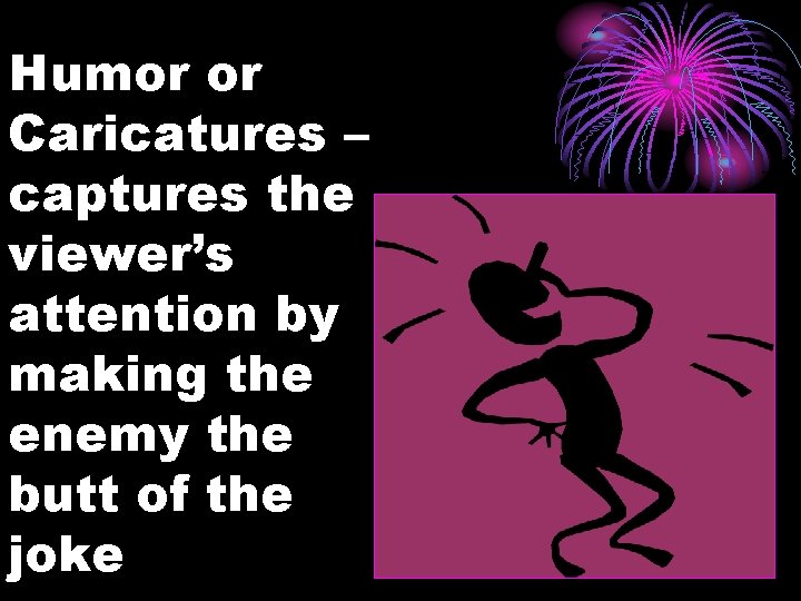 Humor or Caricatures – captures the viewer’s attention by making the enemy the butt