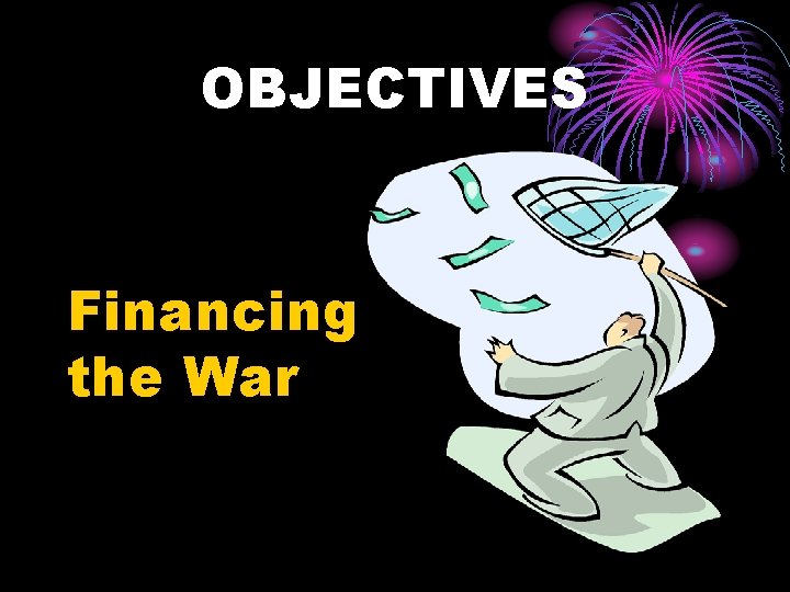 OBJECTIVES Financing the War 