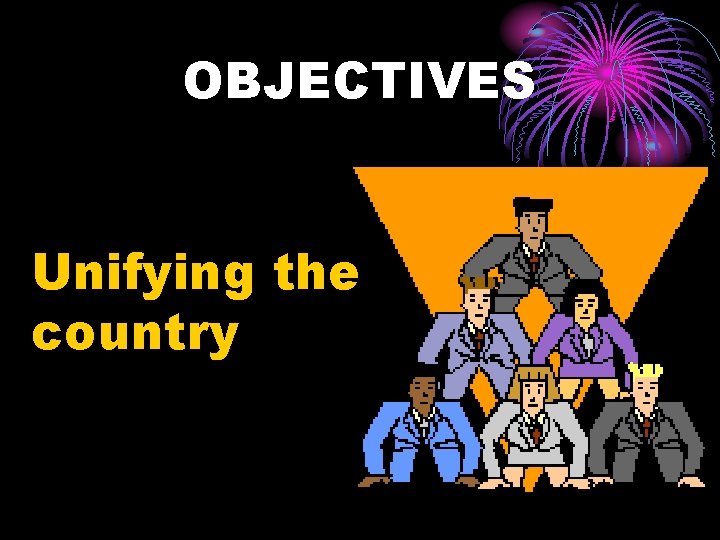 OBJECTIVES Unifying the country 