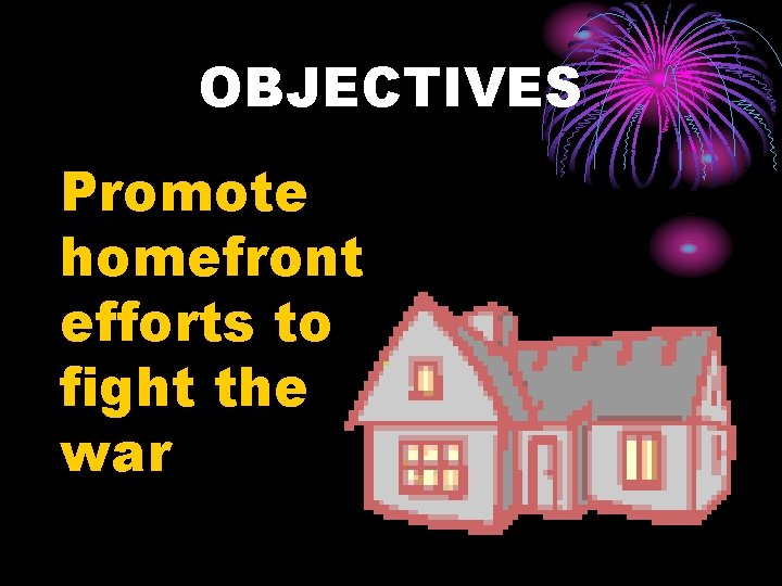 OBJECTIVES Promote homefront efforts to fight the war 