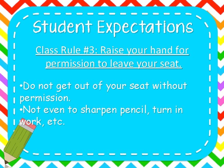 Class Rule #3: Raise your hand for permission to leave your seat. • Do