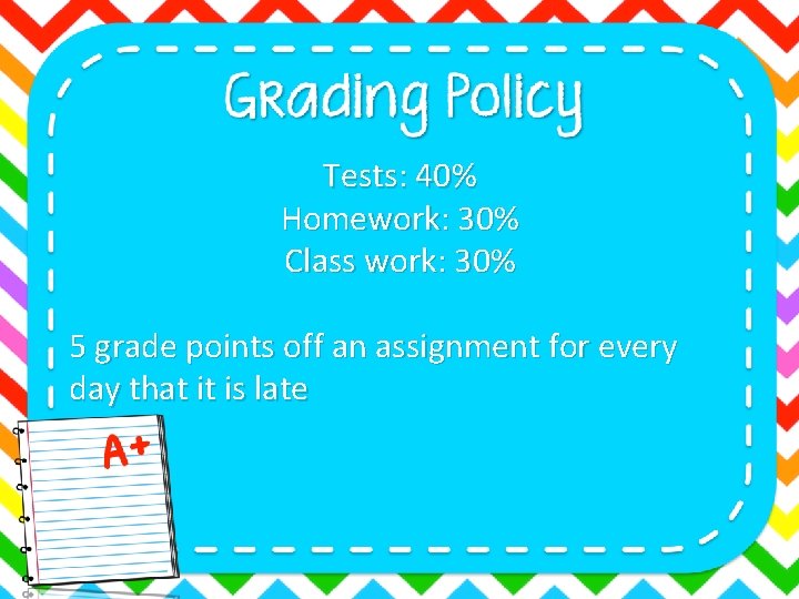 Tests: 40% Homework: 30% Class work: 30% 5 grade points off an assignment for