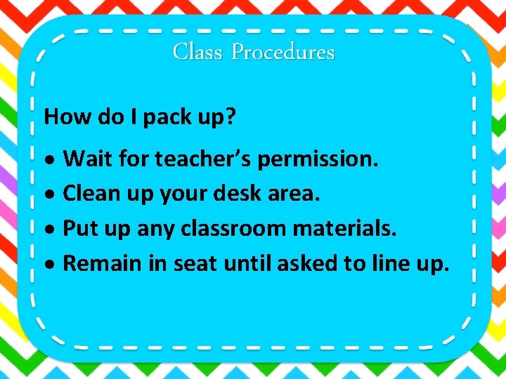 Class Procedures How do I pack up? Wait for teacher’s permission. Clean up your