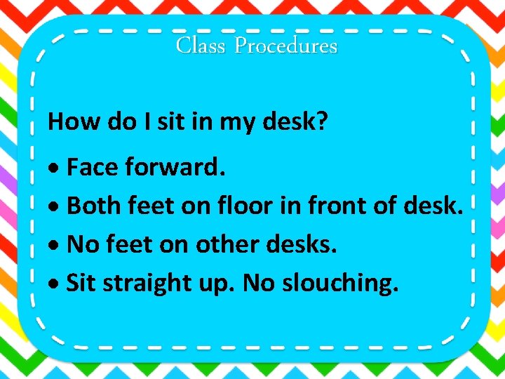 Class Procedures How do I sit in my desk? Face forward. Both feet on