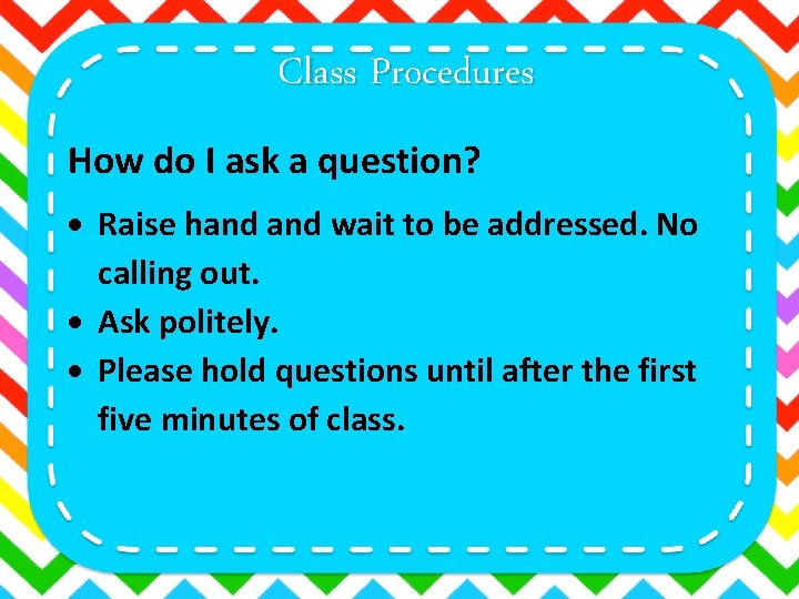 Class Procedures How do I ask a question? Raise hand wait to be addressed.