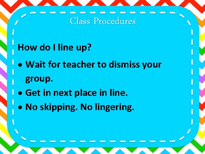 Class Procedures How do I line up? Wait for teacher to dismiss your group.