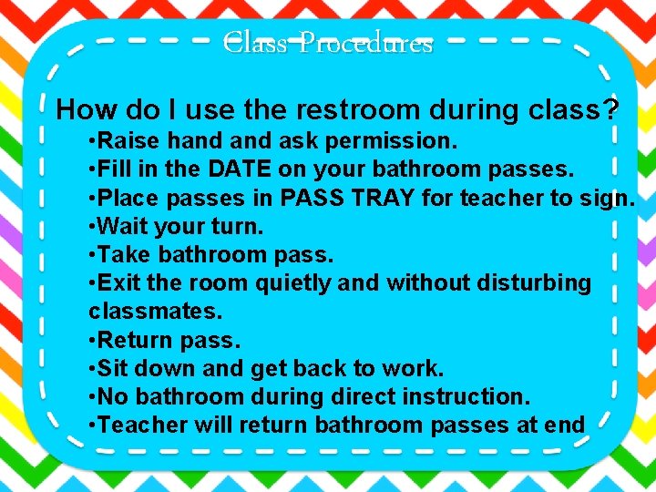Class Procedures How do I use the restroom during class? • Raise hand ask