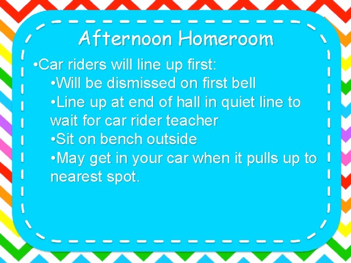 Afternoon Homeroom • Car riders will line up first: • Will be dismissed on