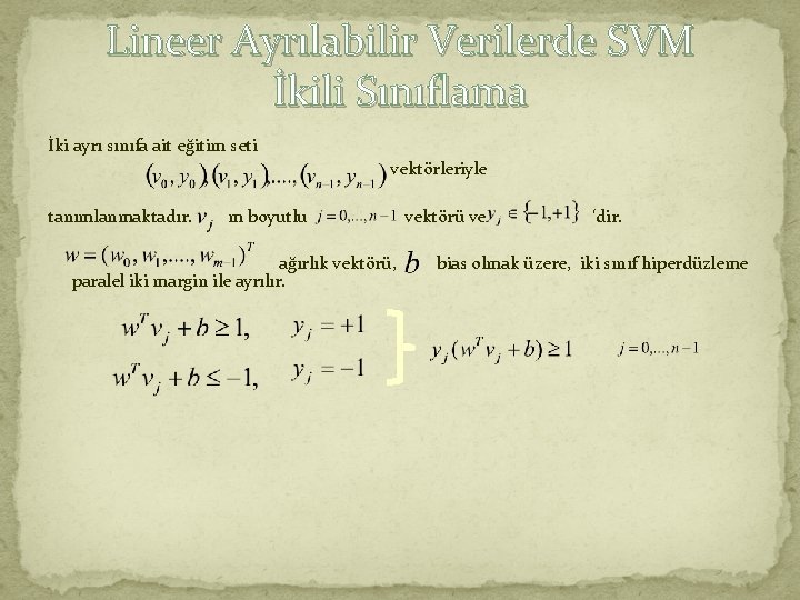 Lineer Ayrılabilir Verilerde SVM İkili Sınıflama İki ayrı sınıfa ait eğitim seti vektörleriyle tanımlanmaktadır.