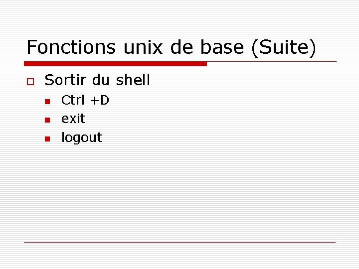 Fonctions unix de base (Suite) o Sortir du shell n n n Ctrl +D