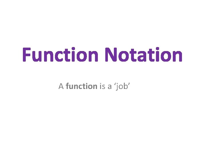 Function Notation A function is a ‘job’ 