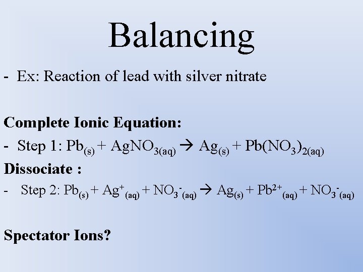 Balancing - Ex: Reaction of lead with silver nitrate Complete Ionic Equation: - Step