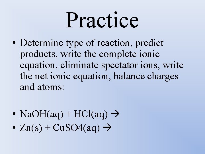 Practice • Determine type of reaction, predict products, write the complete ionic equation, eliminate