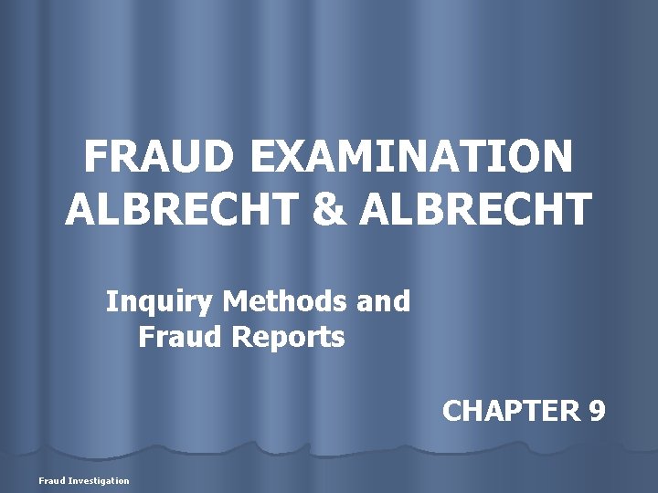 FRAUD EXAMINATION ALBRECHT & ALBRECHT Inquiry Methods and Fraud Reports CHAPTER 9 Fraud Investigation