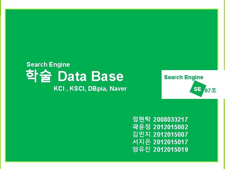 Search Engine 학술 Data Base Search Engine KCI , KSCI, DBpia, Naver SE 07조
