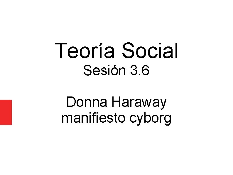 Teoría Social Sesión 3. 6 Donna Haraway manifiesto cyborg 