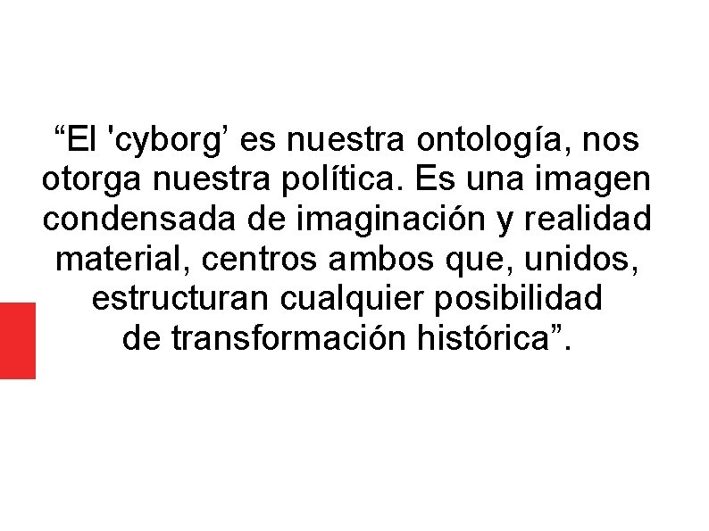 “El 'cyborg’ es nuestra ontología, nos otorga nuestra política. Es una imagen condensada de