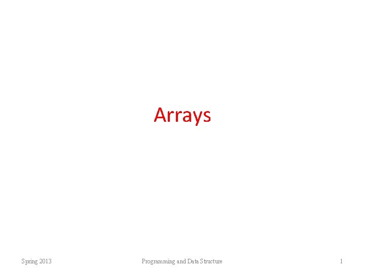 Arrays Spring 2013 Programming and Data Structure 1 