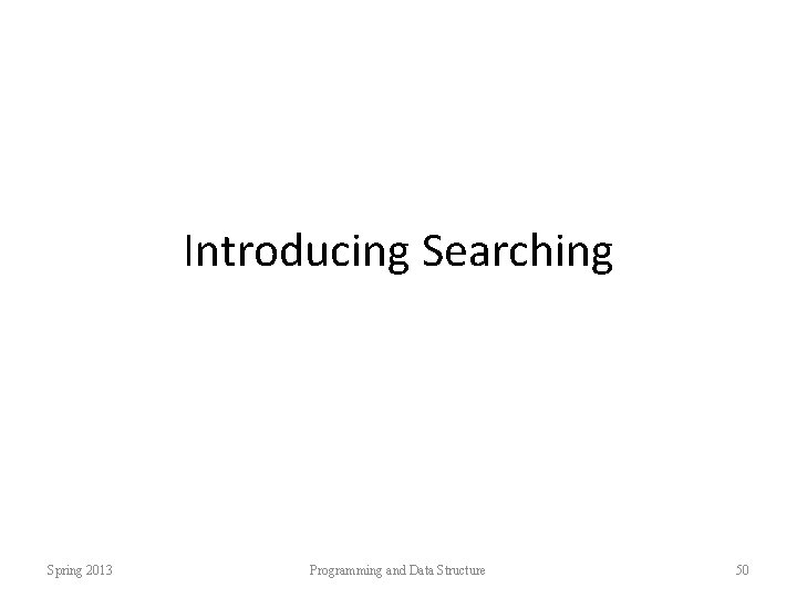 Introducing Searching Spring 2013 Programming and Data Structure 50 