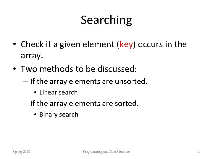 Searching • Check if a given element (key) occurs in the array. • Two