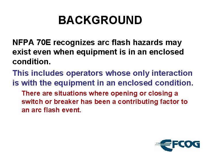 BACKGROUND NFPA 70 E recognizes arc flash hazards may exist even when equipment is