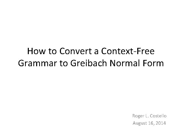 How to Convert a Context-Free Grammar to Greibach Normal Form Roger L. Costello August