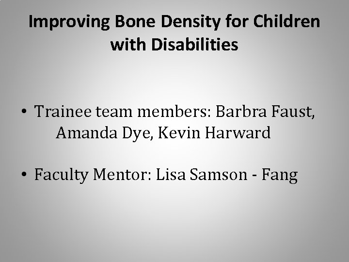 Improving Bone Density for Children with Disabilities • Trainee team members: Barbra Faust, Amanda