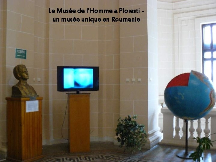 Le Musée de l‘Homme a Ploiesti un musée unique en Roumanie 