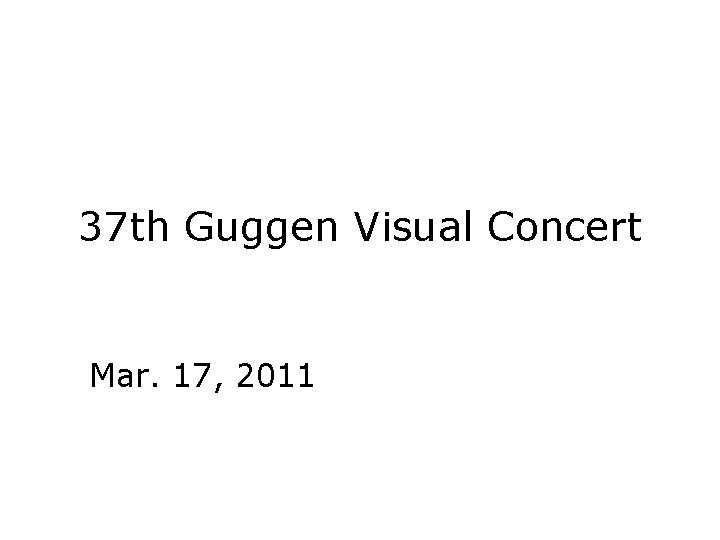 37 th Guggen Visual Concert Mar. 17, 2011 