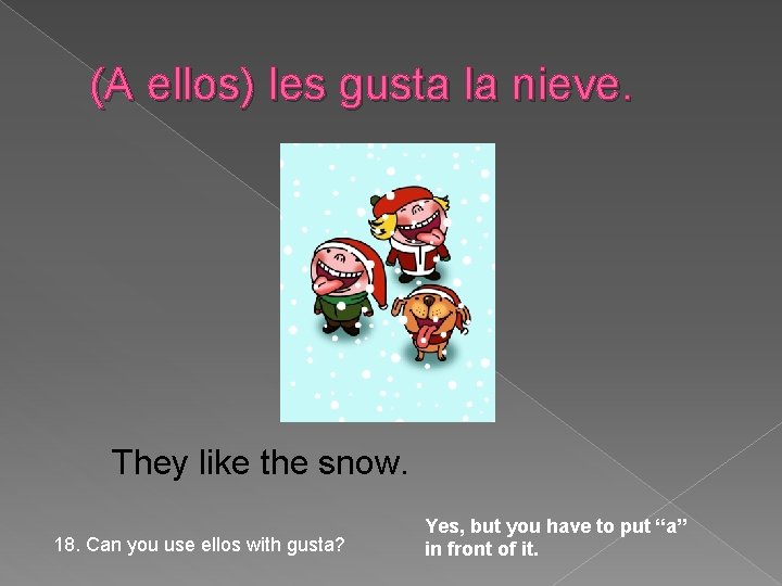 (A ellos) les gusta la nieve. They like the snow. 18. Can you use