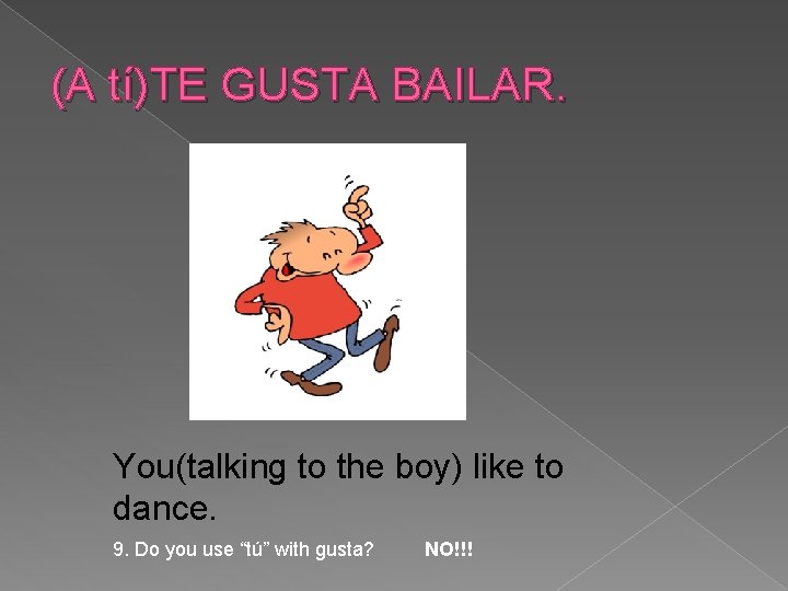 (A tí)TE GUSTA BAILAR. You(talking to the boy) like to dance. 9. Do you