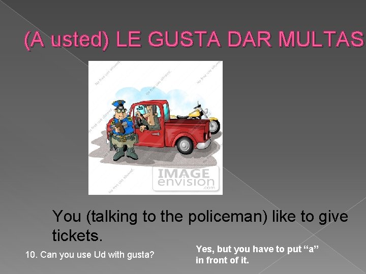 (A usted) LE GUSTA DAR MULTAS. You (talking to the policeman) like to give