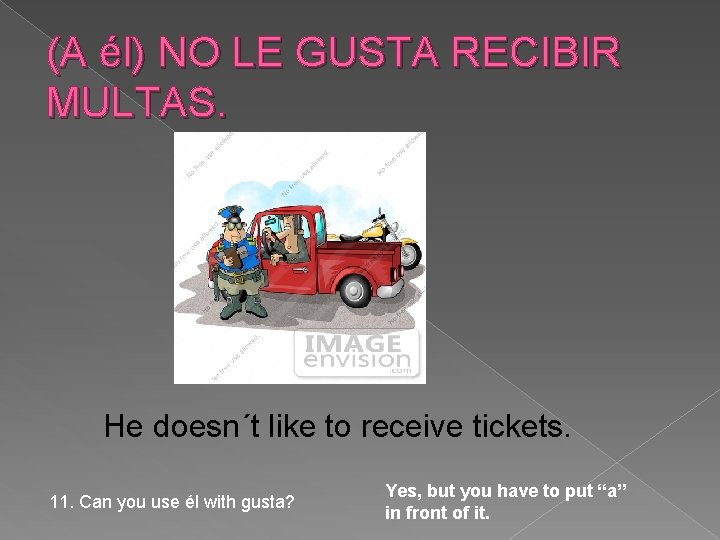 (A él) NO LE GUSTA RECIBIR MULTAS. He doesn´t like to receive tickets. 11.