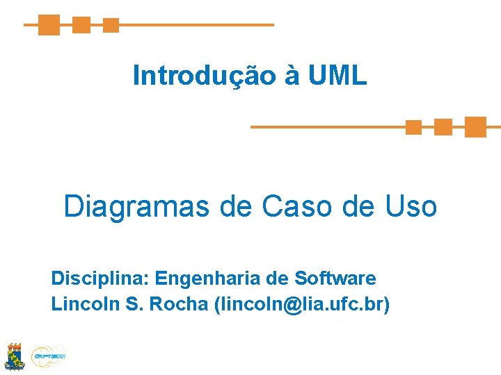 Introdução à UML Diagramas de Caso de Uso Disciplina: Engenharia de Software Lincoln S.
