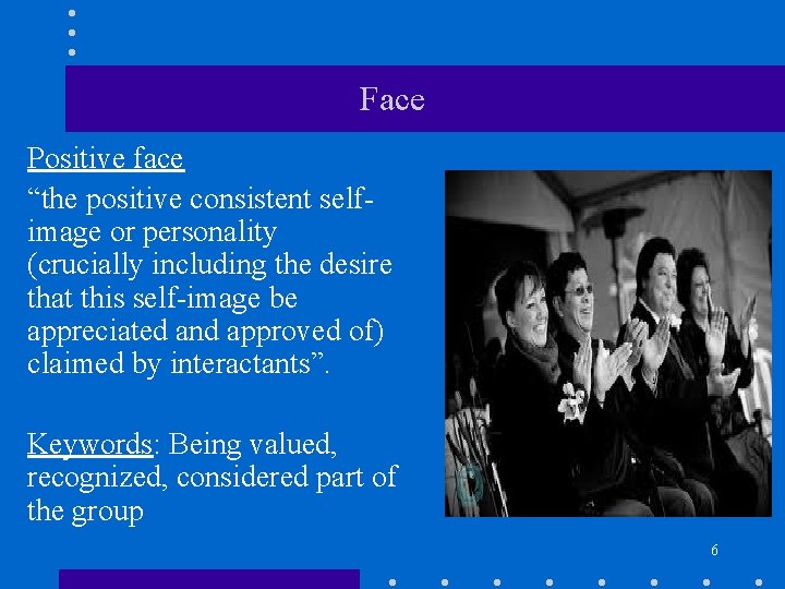 Face Positive face “the positive consistent selfimage or personality (crucially including the desire that